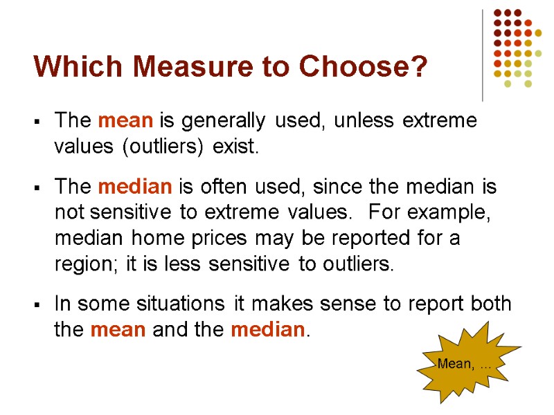 Which Measure to Choose? The mean is generally used, unless extreme values (outliers) exist.